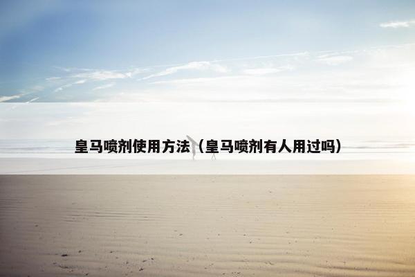 皇马喷剂使用方法（皇马喷剂有人用过吗）