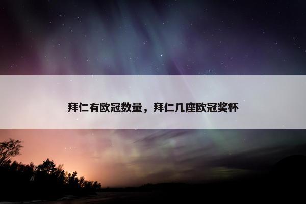 拜仁有欧冠数量，拜仁几座欧冠奖杯
