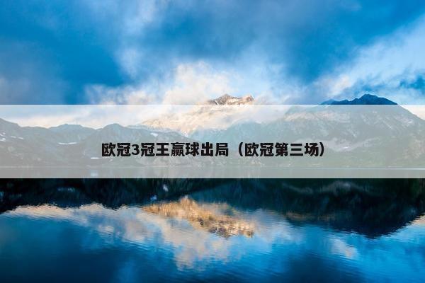 欧冠3冠王赢球出局（欧冠第三场）