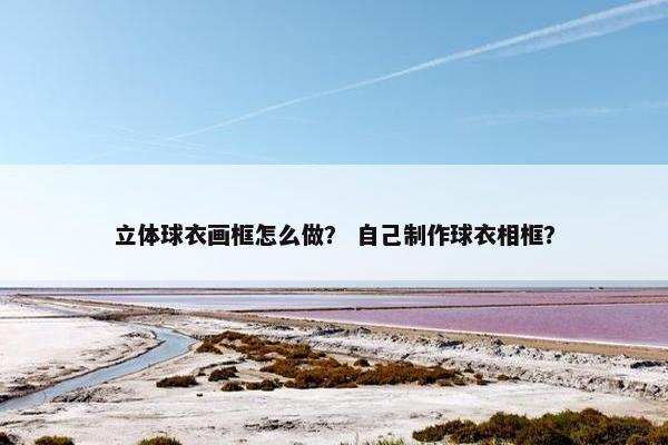 立体球衣画框怎么做？ 自己制作球衣相框？