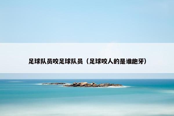 足球队员咬足球队员（足球咬人的是谁龅牙）