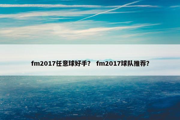 fm2017任意球好手？ fm2017球队推荐？