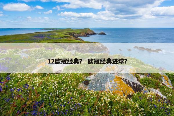 12欧冠经典？ 欧冠经典进球？