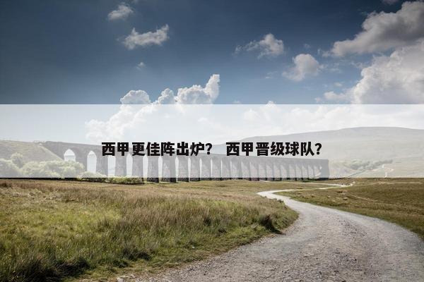 西甲更佳阵出炉？ 西甲晋级球队？