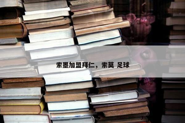 索墨加盟拜仁，索莫 足球