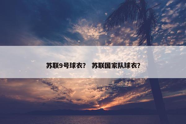 苏联9号球衣？ 苏联国家队球衣？
