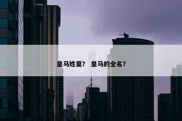 皇马姓夏？ 皇马的全名？
