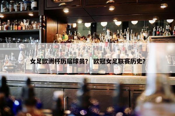 女足欧洲杯历届球员？ 欧冠女足联赛历史？
