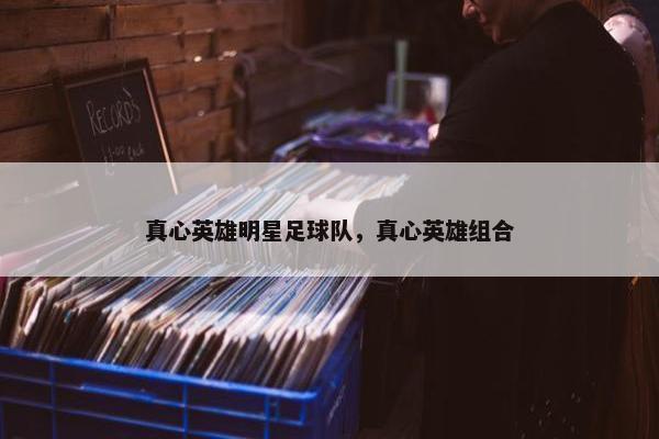 真心英雄明星足球队，真心英雄组合