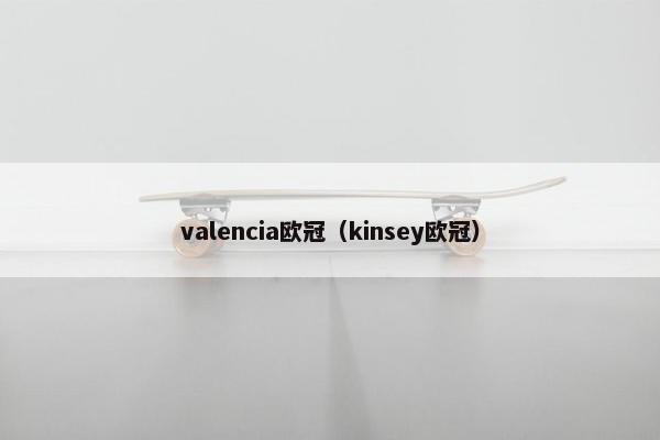 valencia欧冠（kinsey欧冠）