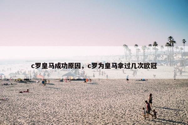 c罗皇马成功原因，c罗为皇马拿过几次欧冠