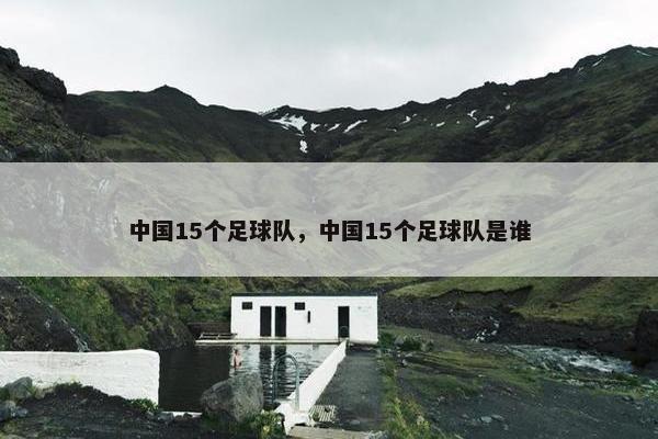 中国15个足球队，中国15个足球队是谁