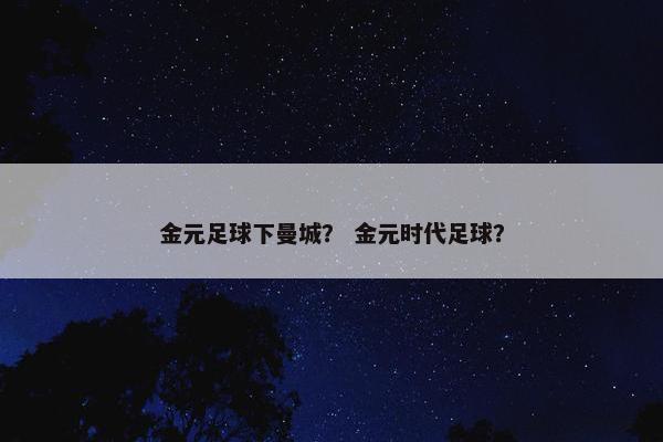 金元足球下曼城？ 金元时代足球？