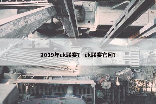 2019年ck联赛？ ck联赛官网？