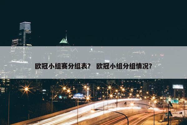 欧冠小组赛分组表？ 欧冠小组分组情况？