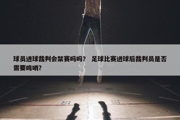 球员进球裁判会禁赛吗吗？ 足球比赛进球后裁判员是否需要鸣哨？