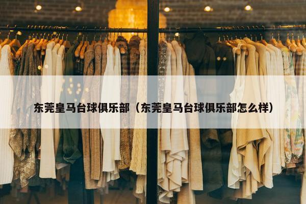 东莞皇马台球俱乐部（东莞皇马台球俱乐部怎么样）