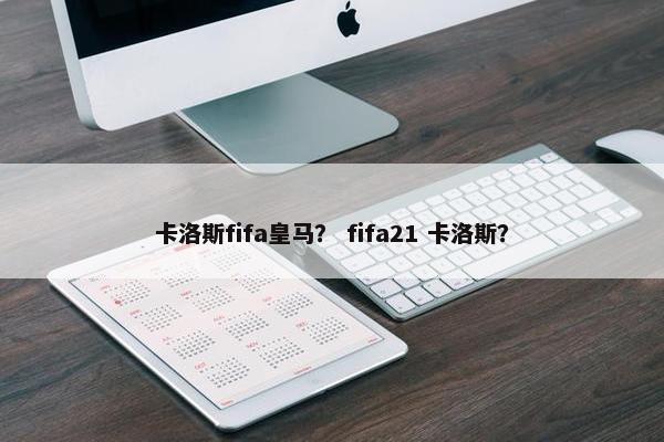 卡洛斯fifa皇马？ fifa21 卡洛斯？