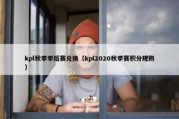 kpl秋季季后赛兑换（kpl2020秋季赛积分规则）