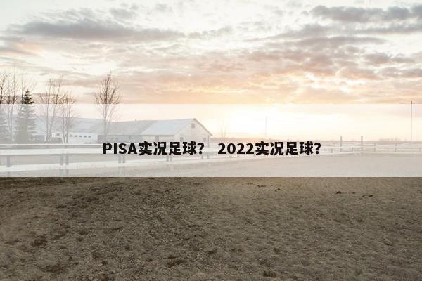 PISA实况足球？ 2022实况足球？