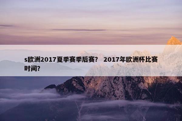 s欧洲2017夏季赛季后赛？ 2017年欧洲杯比赛时间？