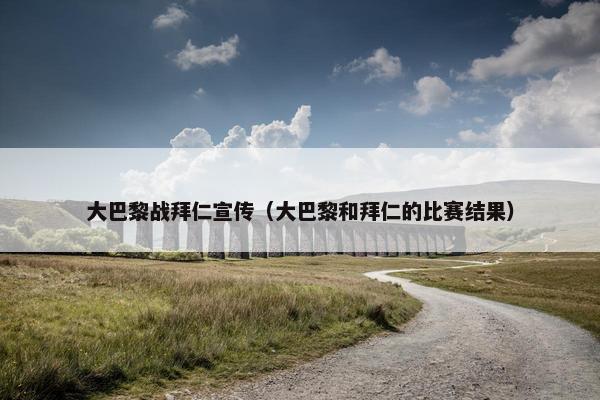 大巴黎战拜仁宣传（大巴黎和拜仁的比赛结果）