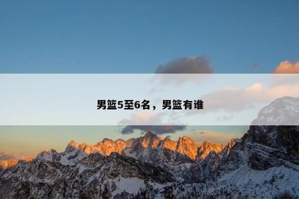 男篮5至6名，男篮有谁