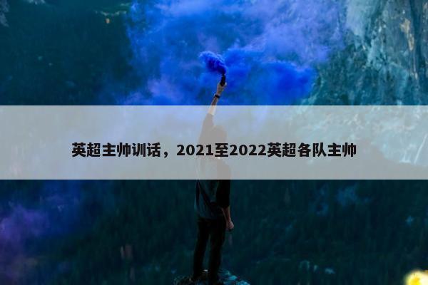 英超主帅训话，2021至2022英超各队主帅