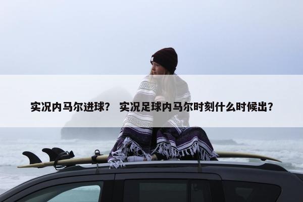 实况内马尔进球？ 实况足球内马尔时刻什么时候出？