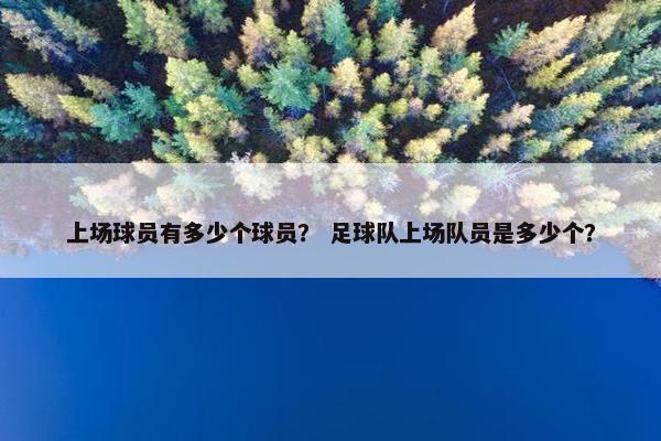 上场球员有多少个球员？ 足球队上场队员是多少个？