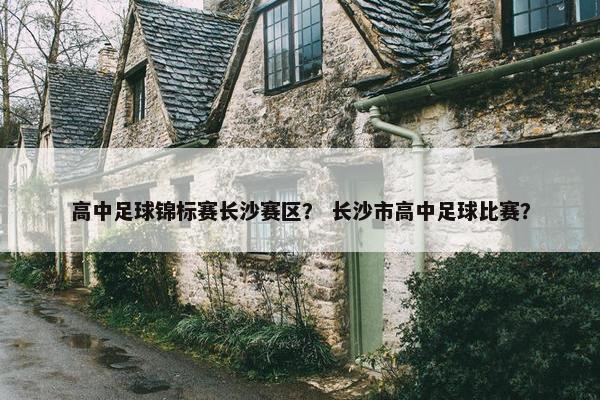 高中足球锦标赛长沙赛区？ 长沙市高中足球比赛？