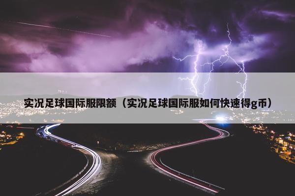 实况足球国际服限额（实况足球国际服如何快速得g币）
