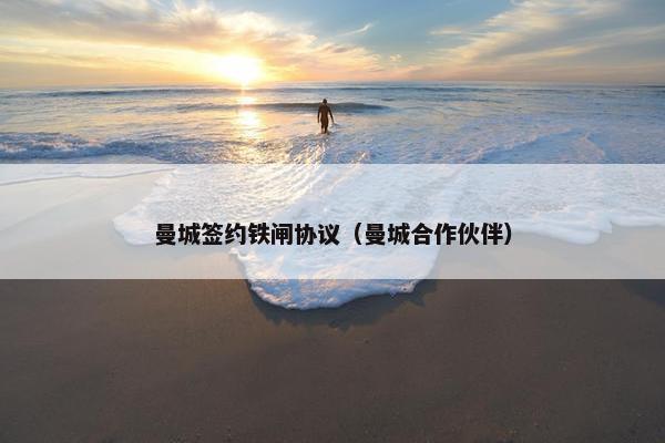 曼城签约铁闸协议（曼城合作伙伴）