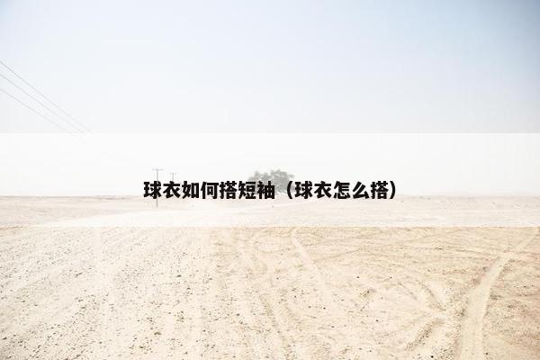 球衣如何搭短袖（球衣怎么搭）
