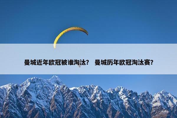 曼城近年欧冠被谁淘汰？ 曼城历年欧冠淘汰赛？