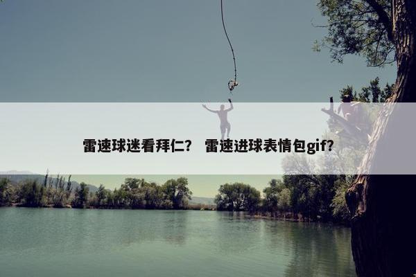 雷速球迷看拜仁？ 雷速进球表情包gif？