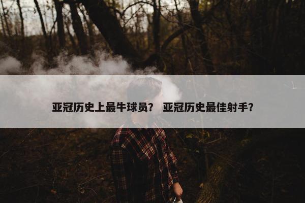亚冠历史上最牛球员？ 亚冠历史最佳射手？