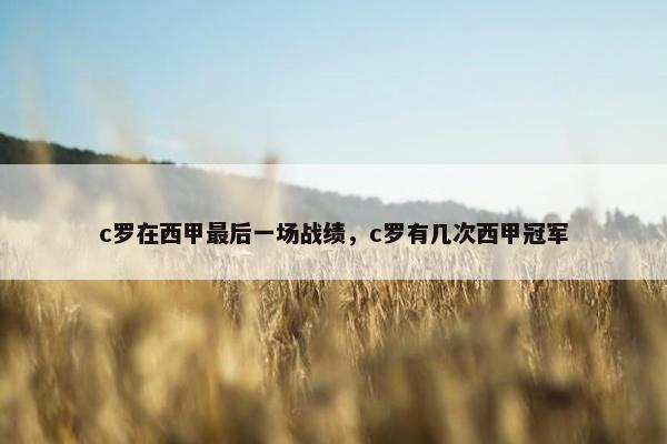 c罗在西甲最后一场战绩，c罗有几次西甲冠军