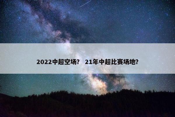 2022中超空场？ 21年中超比赛场地？
