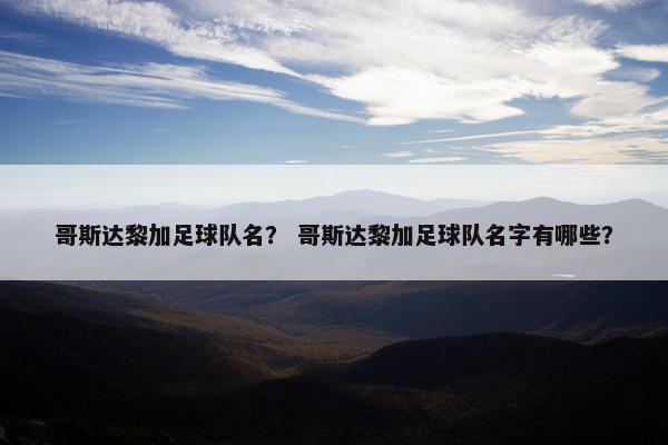 哥斯达黎加足球队名？ 哥斯达黎加足球队名字有哪些？