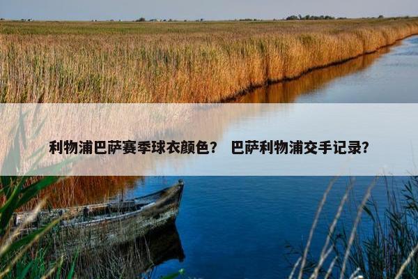 利物浦巴萨赛季球衣颜色？ 巴萨利物浦交手记录？