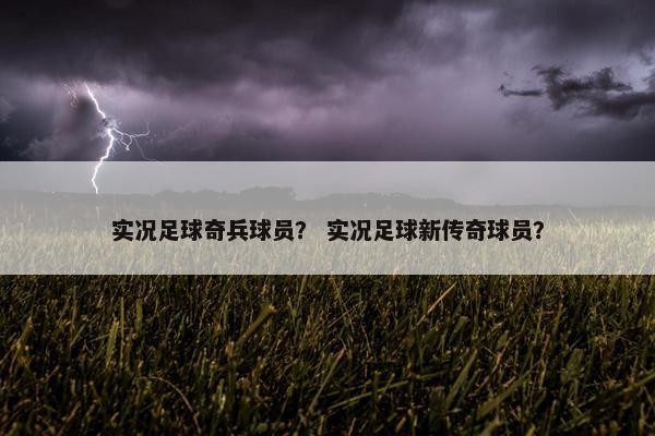 实况足球奇兵球员？ 实况足球新传奇球员？