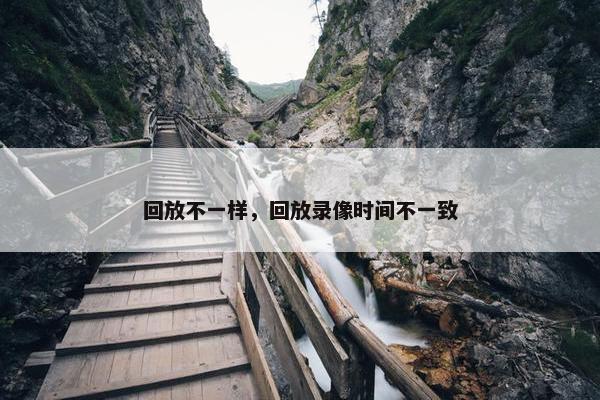 回放不一样，回放录像时间不一致