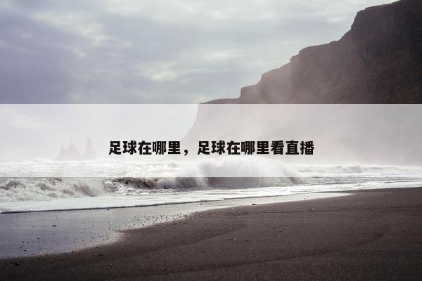足球在哪里，足球在哪里看直播
