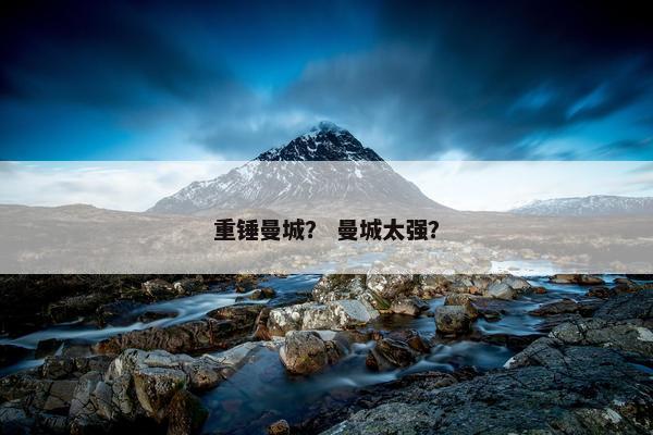 重锤曼城？ 曼城太强？