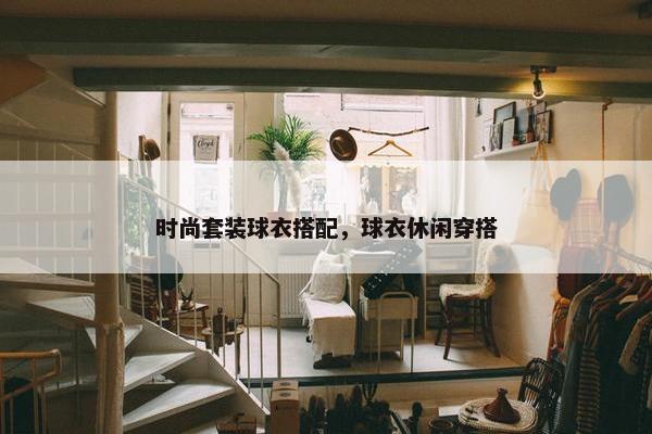 时尚套装球衣搭配，球衣休闲穿搭