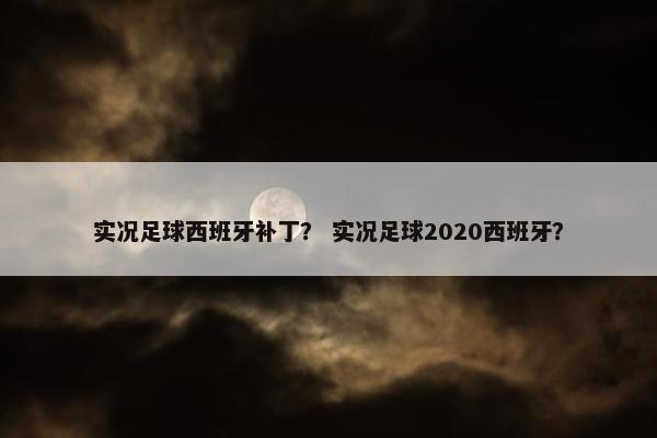实况足球西班牙补丁？ 实况足球2020西班牙？