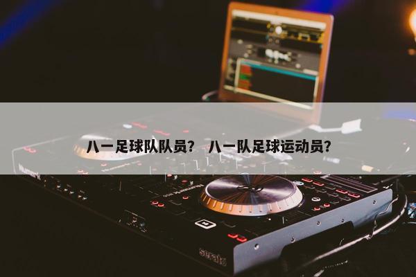 八一足球队队员？ 八一队足球运动员？