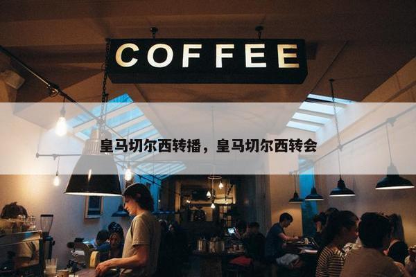 皇马切尔西转播，皇马切尔西转会