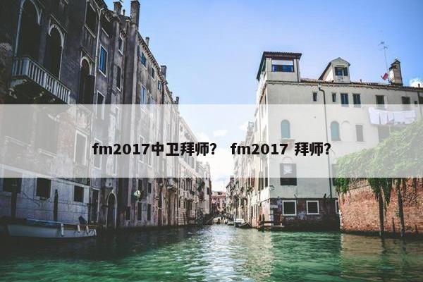 fm2017中卫拜师？ fm2017 拜师？
